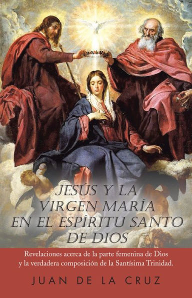 Jesús y la Virgen María En el Espíritu Santo de Dios: Revelaciones acerca de la parte femenina de Dios y la verdadera composición de la Santísima Trinidad.