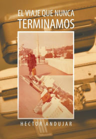 Title: El Viaje Que Nunca Terminamos, Author: Hector Andujar