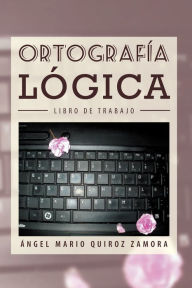 Title: Ortografía Lógica: Libro De Trabajo, Author: Ángel Mario Quiroz Zamora