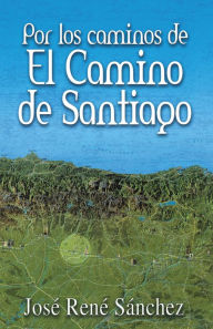 Title: Por Los Caminos De El Camino De Santiago, Author: José René Sanchez