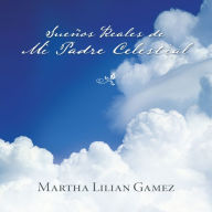 Title: Sueños Reales de Mi Padre Celestial, Author: Martha Lillian Gamez