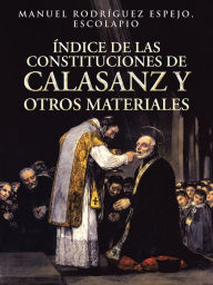 Title: ÍNDICE DE LAS CONSTITUCIONES DE CALASANZ y OTROS MATERIALES: VOLUMEN I, Author: Manuel Rodriguez Espejo