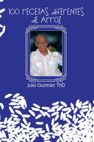 Title: 100 RECETAS DIFERENTES DE ARROZ, Author: Julio Guzmán ThD