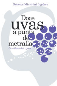 Title: Doce Uvas a Punta de Metralla: Otros Títeres de la Guerra, Author: Rebecca Minichini Ingelmo
