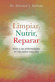 Title: Limpiar, Nutrir, Reparar: Adios a Las Enfermedades, En Tres Pasos Naturales, Author: Silverio J Salinas