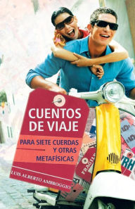 Title: Cuentos de Viaje: Para Siete Cuerdas y Otras Metafisicas, Author: Luis Alberto Ambroggio