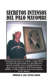 Title: Secretos Intensos del Palo Mayombe: Cada Persona Tiene Su Verdad, O Mejor Dicho Su Forma de Pensar Que Le Es Peculiar, Por Estar de Acuerdo Con Su Tem, Author: Domingo B Lage Entuala Kongo