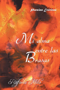 Title: Mi alma entre las brasas, Author: Rafaela Mila