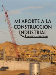 Title: Mi aporte a la construcción industrial, Author: Manuel Villarreal Triana