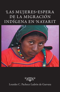 Title: Las mujeres-espera de la migración indígena en Nayarit, Author: Lourdes C. Pacheco Ladrón de Guevara