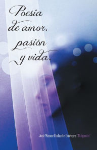Title: Poesia de amor, pasión y vida., Author: José Manuel Infante guevara 