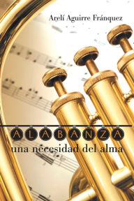 Title: ALABANZA, una necesidad del alma, Author: Arelí Aguirre Fránquez