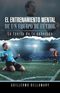 Title: El Entrenamiento Mental de Un Equipo de Futbol: La Teoria de La Cohesion., Author: Guillermo Dellamary