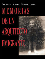 Title: Memorias de un arquitecto emigrante, Author: Fernando Alvarez-Tabio y Longa