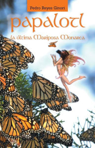 Title: Papalotl: La Ultima Mariposa Monarca, Author: Pedro Reyes Ginori