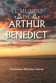 Title: El Mundo de Arthur Benedict, Author: Geronimo Martinez Garcia