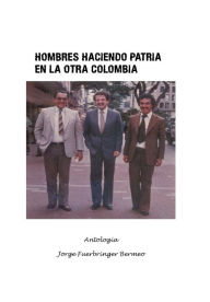 Title: Hombres haciendo patria en la otra Colombia, Author: Jorge Fuerbringer Bermeo