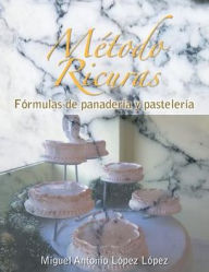 Title: Metodo Ricuras: Formulas de Panaderia y Pasteleria, Author: Miguel Antonio Lopez Lopez