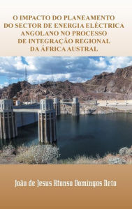 Title: O Impacto Do Planeamento Do Sector de Energia Electrica Angolano No Processo de Integracao Regional Da Africa Austral, Author: Joao De Jesus Afonso Domingos Neto