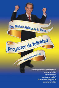 Title: Soy Moisés Aldana de la Peña: Proyector de felicidad, Author: Moisés Aldana de la Peña