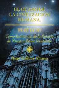 Title: El ocaso de la civilización humana.: Fiat Lux!, Author: Hugo Valdivia Álvarez