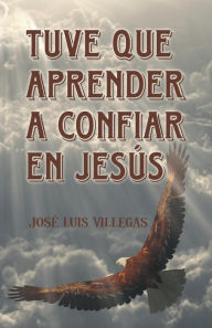 Title: Tuve que aprender a confiar en Jesús, Author: José Luis Villegas