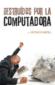 Title: Destruídos Por La Computadora, Author: Víctor M. Martell