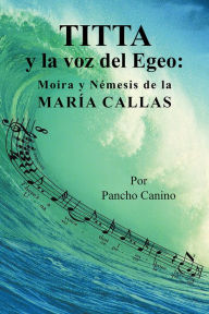 Title: Titta y la voz del Egeo:: Moira y Némesis de la María Callas, Author: Jesus F. Encarnación