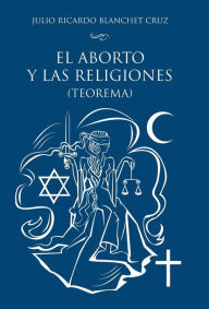 Title: El aborto y las religiones (teorema), Author: Julio Ricardo Blanchet Cruz