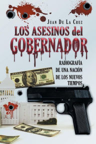 Title: Los Asesinos del Gobernador: Radiografía de una Nación de los Nuevos Tiempos, Author: Juan de La Cruz