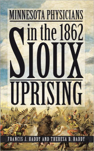 Title: Minnesota Physicians in the 1862 Sioux Uprising, Author: Francis J. Haddy