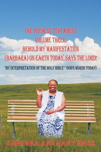 The Present Testament Volume Three: Behold My Manifestation (Barbara) on Earth Today, Says the Lord!: 