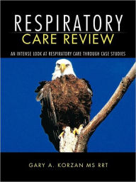 Title: RESPIRATORY CARE REVIEW: AN INTENSE LOOK AT RESPIRATORY CARE THROUGH CASE STUDIES, Author: GARY A. KORZAN MS RRT