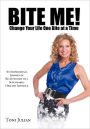 Bite Me! Change Your Life One Bite At A Time