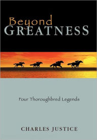 Title: Beyond Greatness: Four Thoroughbred Legends, Author: Charles Justice