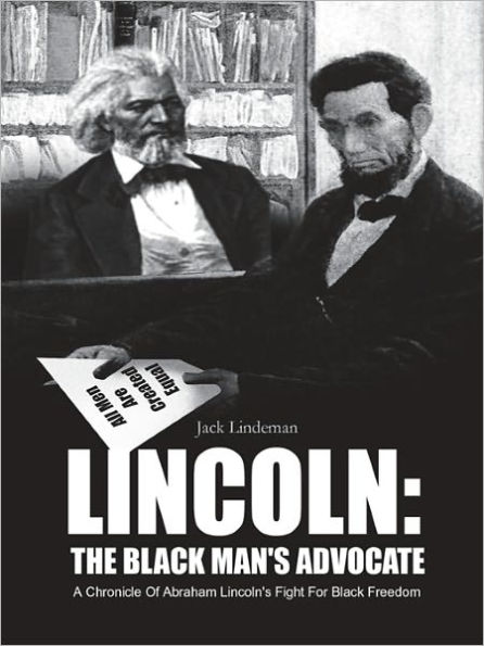LINCOLN: THE BLACK MAN'S ADVOCATE: A Chronicle Of Abraham Lincoln's Fight For Black Freedom