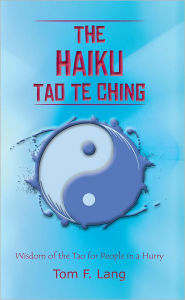 Title: The Haiku Tao Te Ching: Wisdom of the Tao for People in a Hurry, Author: Tom F. Lang