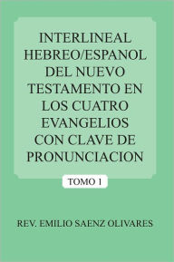 Title: INTERLINEAL HEBREO/ESPANOL DEL NUEVO TESTAMENTO EN LOS CUATRO EVANGELIOS CON CLAVE DE PRONUNCIACION: TOMO 1, Author: REV. EMILIO SAENZ OLIVARES