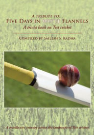 Title: Five Days in White Flannels: A trivia book on Test cricket, Author: Sailesh S. Radha