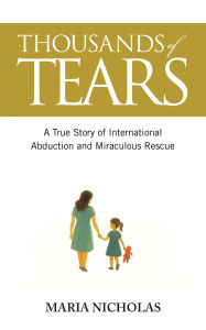 Title: Thousands of Tears: A True Story of International Abduction and Miraculous Rescue, Author: Maria Nicholas