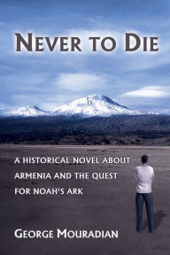 Title: Never to Die: A Historical Novel About Armenia and the Quest for Noah's Ark, Author: George Mouradian