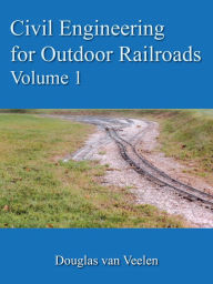 Title: Civil Engineering for Outdoor Railroads Volume 1, Author: Douglas van Veelen