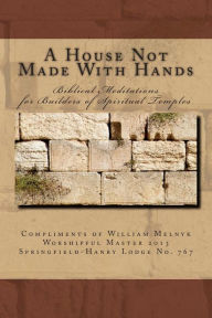 Title: A House Not Made With Hands: Biblical Meditations for the Builders of Spiritual Temples, Author: Walter William Melnyk