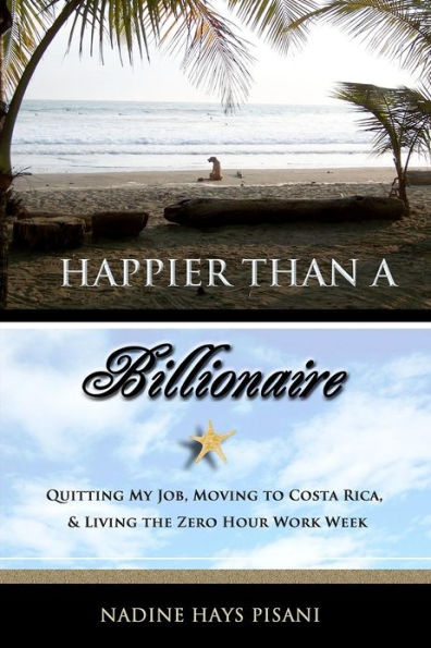 Happier Than a Billionaire: Quitting My Job, Moving to Costa Rica, and Living the Zero Hour Work Week