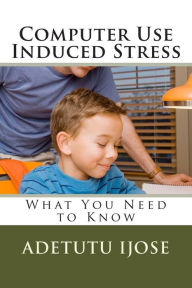 Title: Computer Use Induced Stress: What You Need to Know, Author: Adetutu Ijose