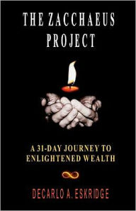 Title: The Zacchaeus Project: A 31-Day Journey to Enlightened Wealth, Author: DeCarlo A. Eskridge