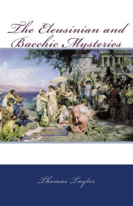 Title: The Eleusinian and Bacchic Mysteries, Author: Thomas Taylor