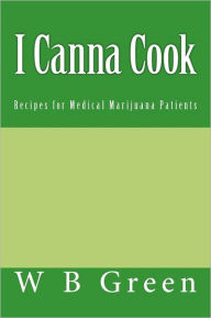 Title: I Canna Cook: Recipes for Medical Marijuana Patients, Author: W R Green
