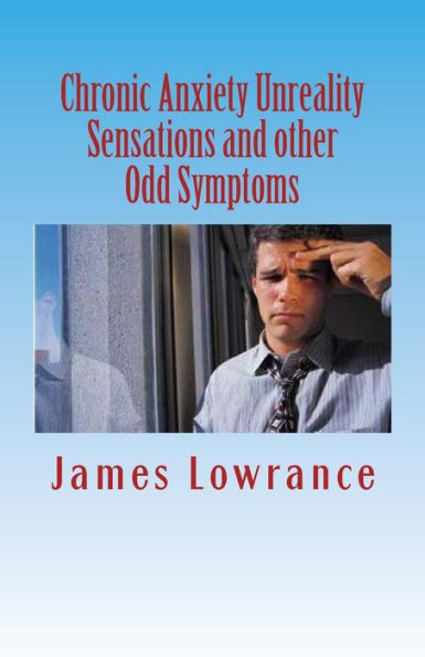 Chronic Anxiety Unreality Sensations and other Odd Symptoms: The Bizarre Manifestations of Panic and Disordered Anxiousness