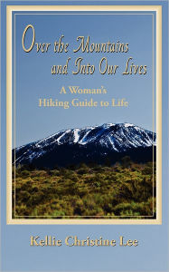 Title: Over the Mountains and Into Our Lives: A Woman's Hiking Guide to Life, Author: Kellie Christine Lee